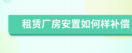 租赁厂房安置如何样补偿