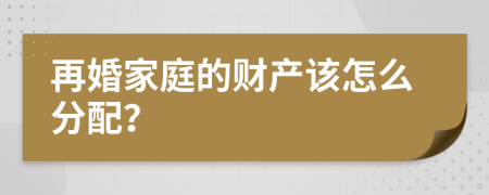 再婚家庭的财产该怎么分配？