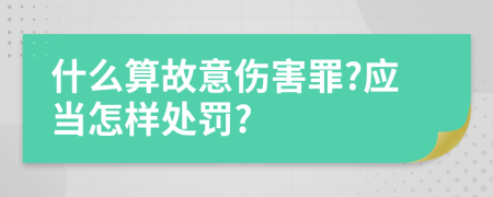 什么算故意伤害罪?应当怎样处罚?