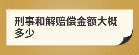 刑事和解赔偿金额大概多少