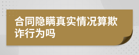 合同隐瞒真实情况算欺诈行为吗