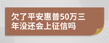 欠了平安惠普50万三年没还会上征信吗