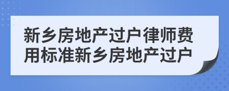 新乡房地产过户律师费用标准新乡房地产过户