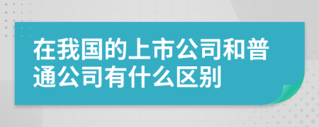 在我国的上市公司和普通公司有什么区别