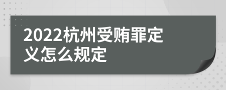 2022杭州受贿罪定义怎么规定