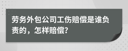 劳务外包公司工伤赔偿是谁负责的，怎样赔偿？