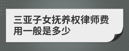 三亚子女抚养权律师费用一般是多少