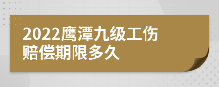 2022鹰潭九级工伤赔偿期限多久