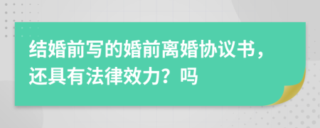 结婚前写的婚前离婚协议书，还具有法律效力？吗