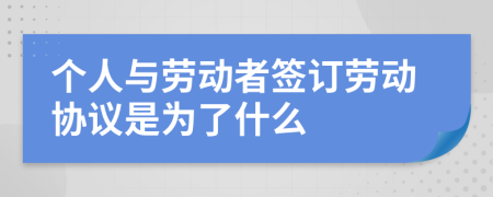 个人与劳动者签订劳动协议是为了什么