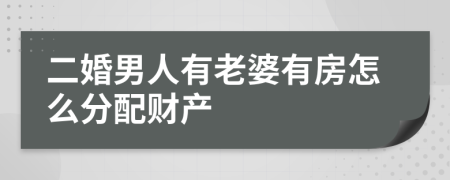 二婚男人有老婆有房怎么分配财产