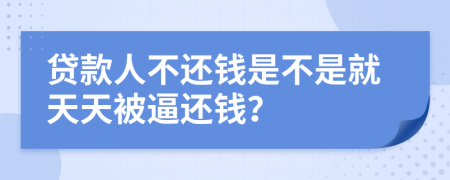贷款人不还钱是不是就天天被逼还钱？