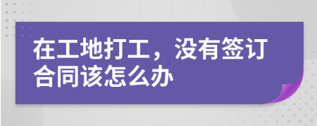 在工地打工，没有签订合同该怎么办