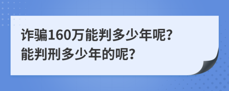 诈骗160万能判多少年呢？能判刑多少年的呢？