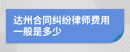 达州合同纠纷律师费用一般是多少