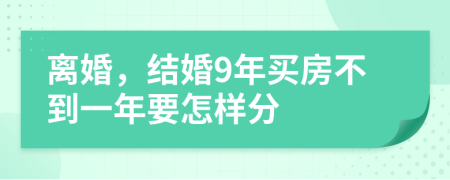 离婚，结婚9年买房不到一年要怎样分