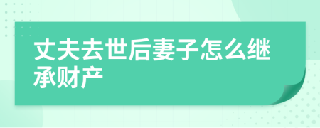 丈夫去世后妻子怎么继承财产