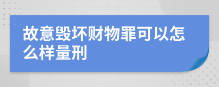 故意毁坏财物罪可以怎么样量刑