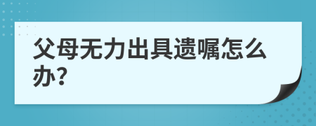 父母无力出具遗嘱怎么办？