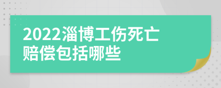 2022淄博工伤死亡赔偿包括哪些