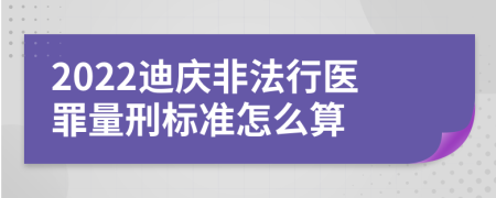 2022迪庆非法行医罪量刑标准怎么算