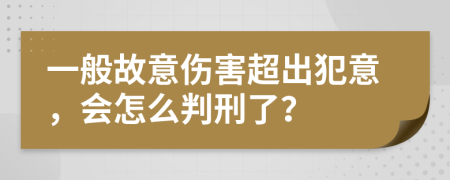 一般故意伤害超出犯意，会怎么判刑了？