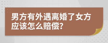 男方有外遇离婚了女方应该怎么赔偿？