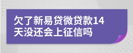 欠了新易贷微贷款14天没还会上征信吗