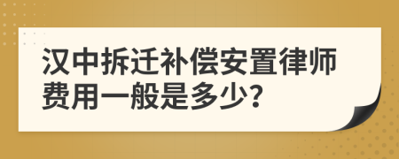 汉中拆迁补偿安置律师费用一般是多少？