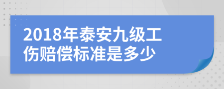 2018年泰安九级工伤赔偿标准是多少