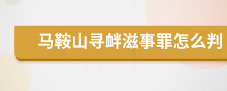 马鞍山寻衅滋事罪怎么判