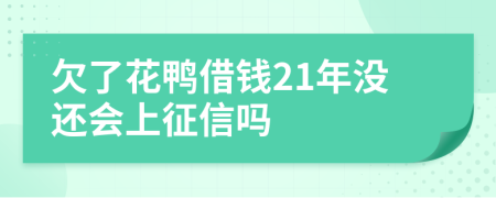 欠了花鸭借钱21年没还会上征信吗