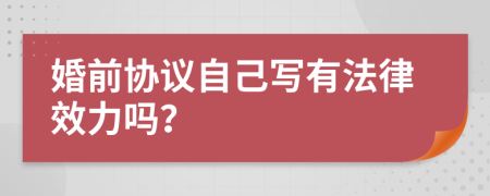 婚前协议自己写有法律效力吗？