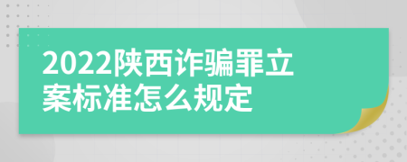 2022陕西诈骗罪立案标准怎么规定