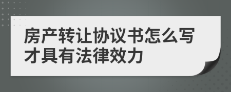 房产转让协议书怎么写才具有法律效力