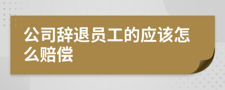 公司辞退员工的应该怎么赔偿