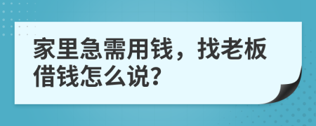 家里急需用钱，找老板借钱怎么说？