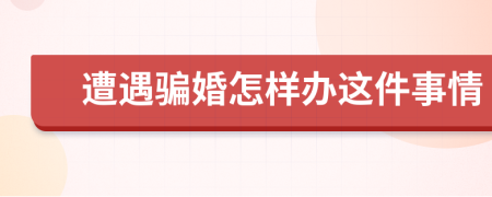 遭遇骗婚怎样办这件事情