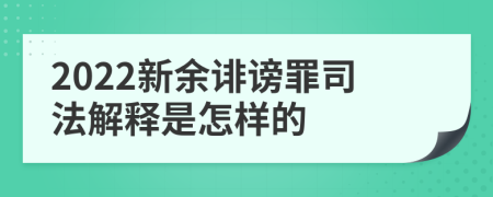 2022新余诽谤罪司法解释是怎样的