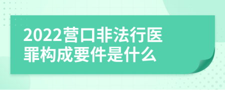 2022营口非法行医罪构成要件是什么