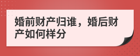 婚前财产归谁，婚后财产如何样分