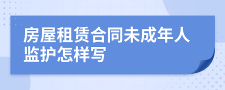 房屋租赁合同未成年人监护怎样写