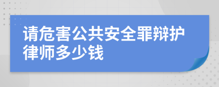 请危害公共安全罪辩护律师多少钱