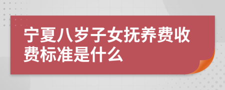 宁夏八岁子女抚养费收费标准是什么