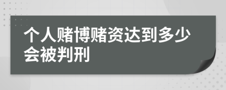 个人赌博赌资达到多少会被判刑