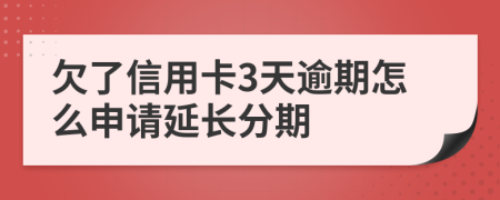 欠了信用卡3天逾期怎么申请延长分期