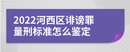 2022河西区诽谤罪量刑标准怎么鉴定