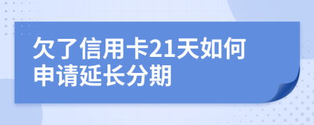 欠了信用卡21天如何申请延长分期