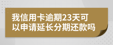 我信用卡逾期23天可以申请延长分期还款吗