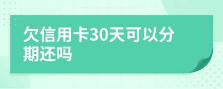 欠信用卡30天可以分期还吗